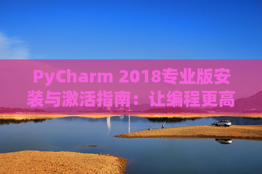 PyCharm 2018专业版安装与激活指南：让编程更高效
